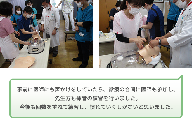 事前に医師にも声かけをしていたら、診療の合間に医師も参加し、先生方も挿管の練習を行いました。今後も回数を重ねて練習し、慣れていくしかないと思いました。